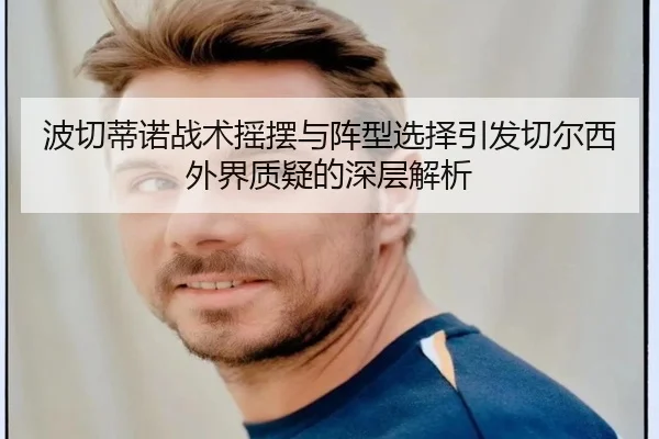 波切蒂诺战术摇摆与阵型选择引发切尔西外界质疑的深层解析