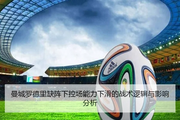 曼城罗德里缺阵下控场能力下滑的战术逻辑与影响分析
