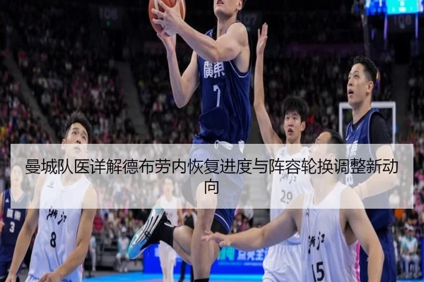 曼城队医详解德布劳内恢复进度与阵容轮换调整新动向