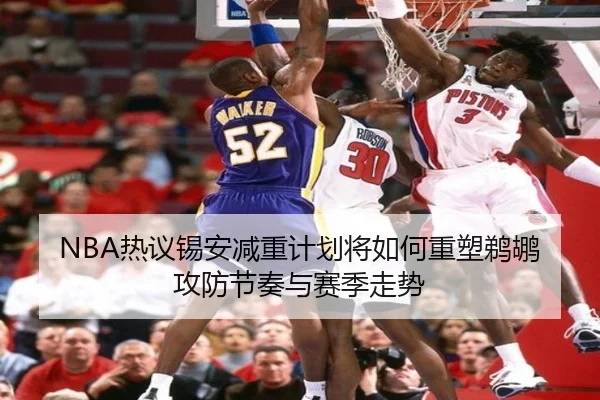 NBA热议锡安减重计划将如何重塑鹈鹕攻防节奏与赛季走势