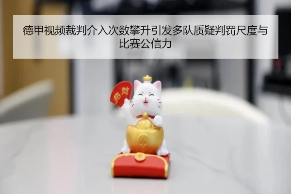 德甲视频裁判介入次数攀升引发多队质疑判罚尺度与比赛公信力